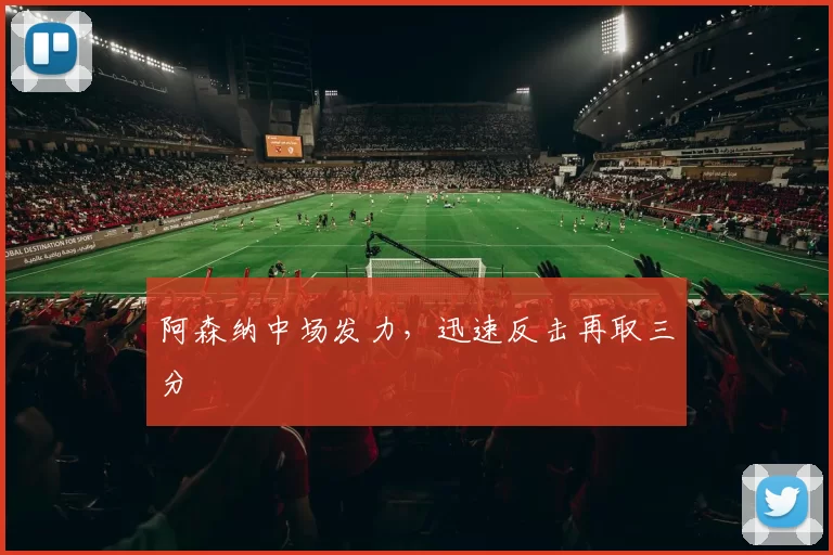 阿森纳中场发力，迅速反击再取三分