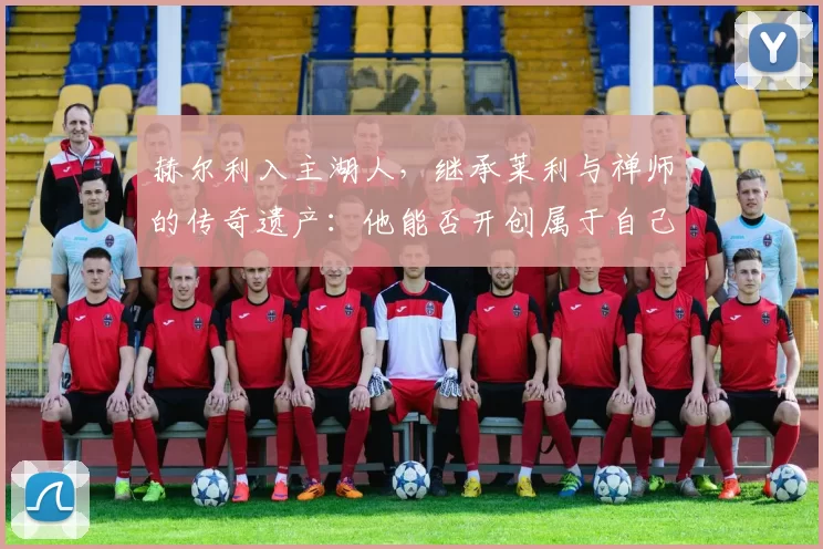 赫尔利入主湖人，继承莱利与禅师的传奇遗产：他能否开创属于自己的教练时代？