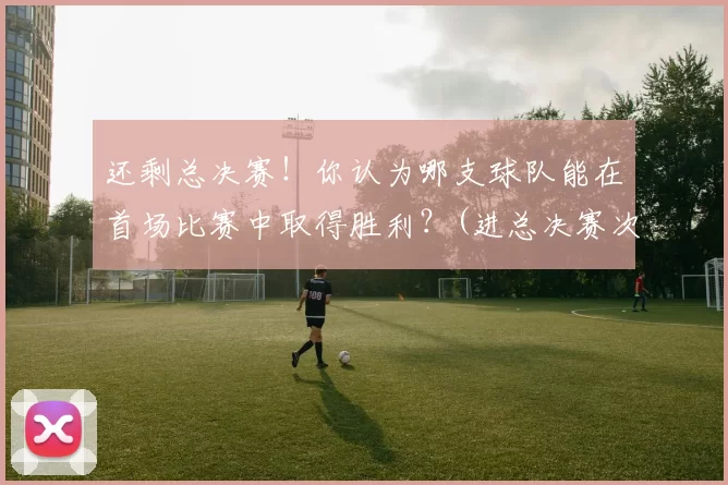 还剩总决赛！你认为哪支球队能在首场比赛中取得胜利？(进总决赛次数最多的球队)