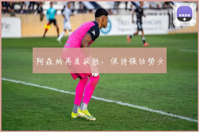 阿森纳再度获胜，保持强劲势头